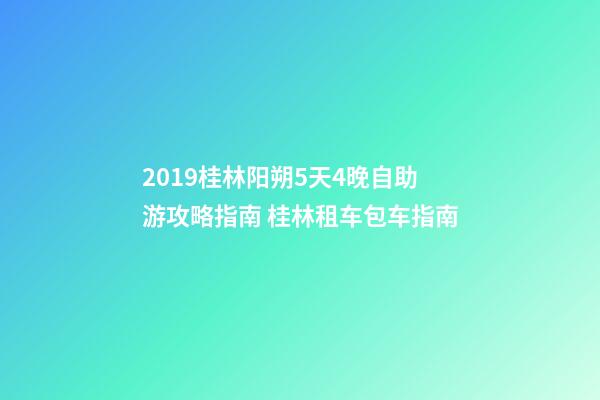 2019桂林阳朔5天4晚自助游攻略指南 桂林租车包车指南